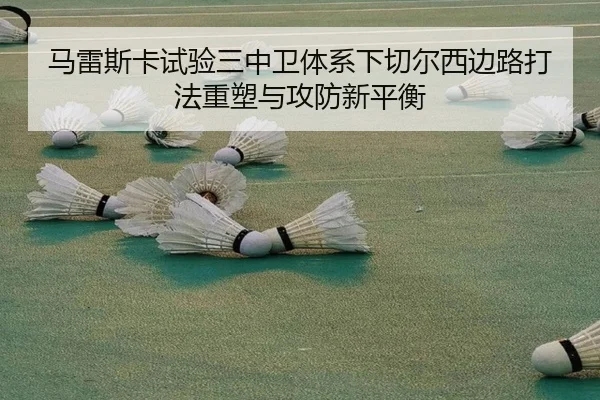 马雷斯卡试验三中卫体系下切尔西边路打法重塑与攻防新平衡